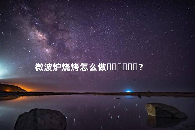 微波炉烧烤怎么做？